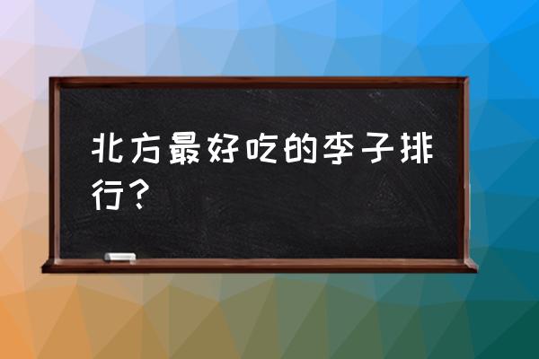 哪里产的李子最好吃 北方最好吃的李子排行？