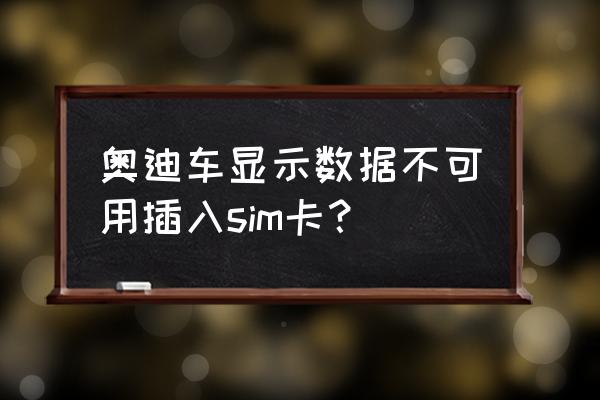 奥迪a6随车sim卡怎么用 奥迪车显示数据不可用插入sim卡？