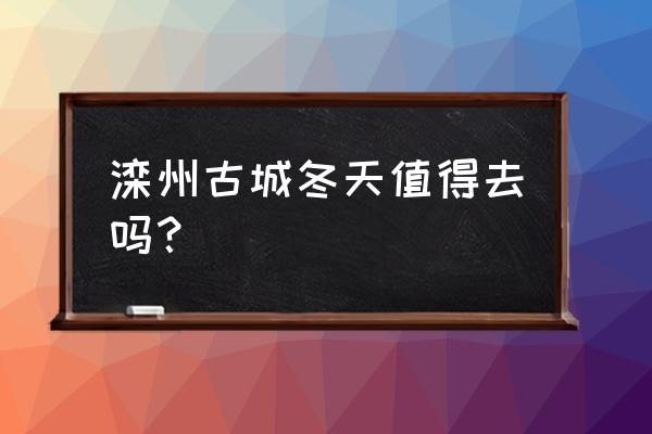 冬季适合去的古镇 滦州古城冬天值得去吗？