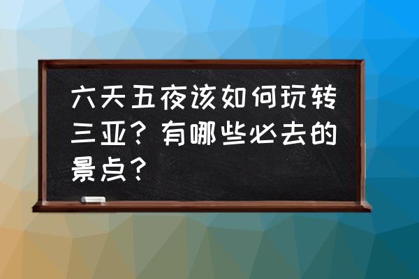 三亚旅游攻略5天4夜 六天五夜该如何玩转三亚？有哪些必去的景点？