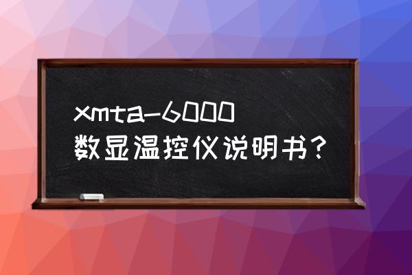 fc 6000h计算仪说明书 xmta-6000数显温控仪说明书？