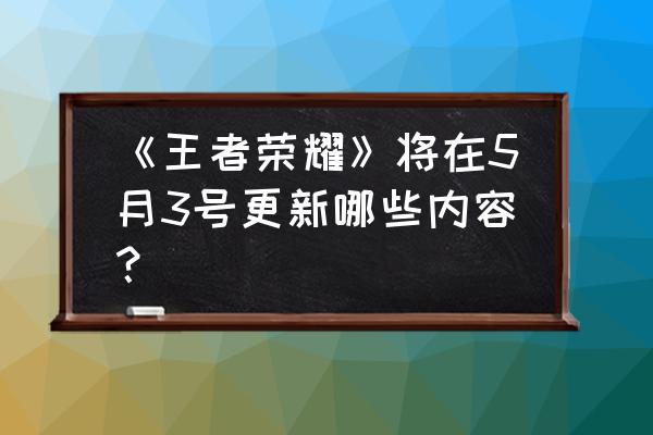 王者召集令怎么用 《王者荣耀》将在5月3号更新哪些内容？