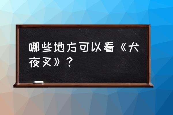 犬夜叉国语版全集 哪些地方可以看《犬夜叉》？