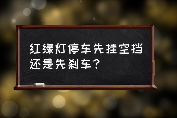 红绿灯停车挂挡的正确操作方法 红绿灯停车先挂空挡还是先刹车？