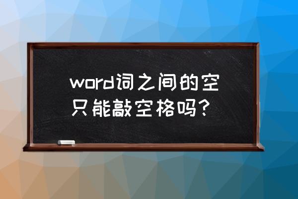 word二字中间空字符怎么设置 word词之间的空只能敲空格吗？