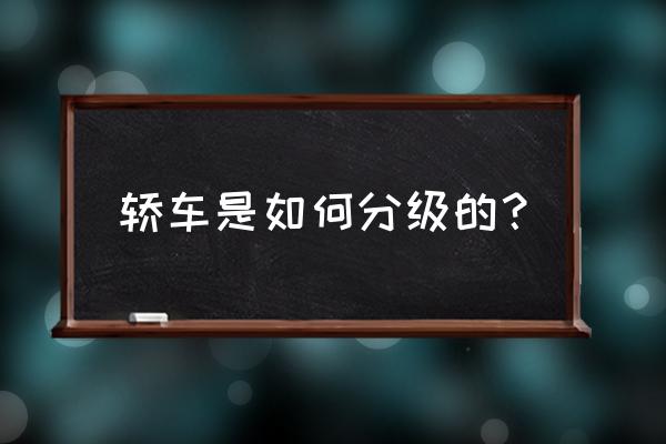 你知道汽车是如何分类的吗 轿车是如何分级的？