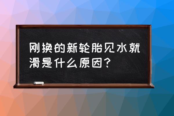 下雨天开车打滑是不是要更换轮胎 刚换的新轮胎见水就滑是什么原因？