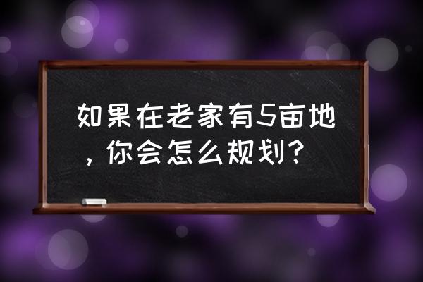 南宁五日游最佳攻略 如果在老家有5亩地，你会怎么规划？