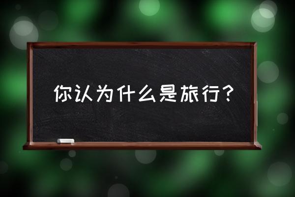 旅游照片怎么去掉人物 你认为什么是旅行？