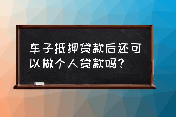 个人车子抵押贷款需要注意什么 车子抵押贷款后还可以做个人贷款吗？