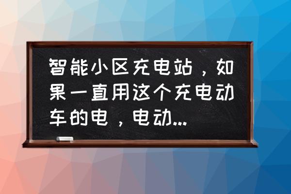 小区的电动车充电桩充电伤电池吗 智能小区充电站，如果一直用这个充电动车的电，电动车会的电瓶会坏掉吗？