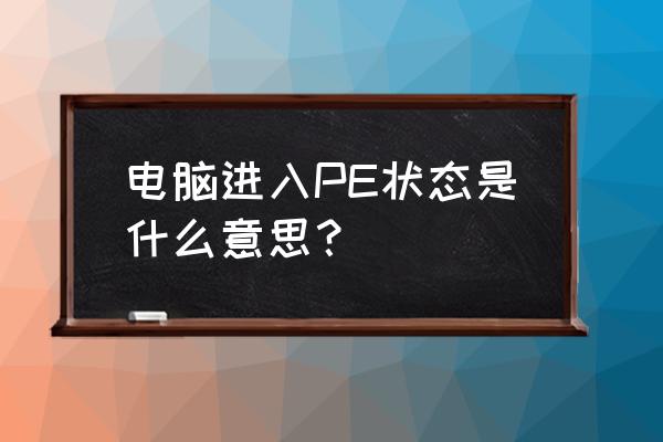 什么是pe系统好用 电脑进入PE状态是什么意思？