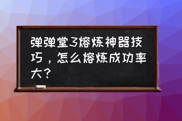 弹弹堂3怎么刷神器 弹弹堂3熔炼神器技巧，怎么熔炼成功率大？