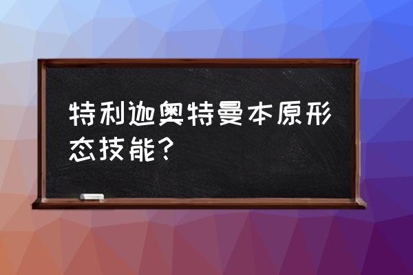 特利迦全部形态怎么画 特利迦奥特曼本原形态技能？