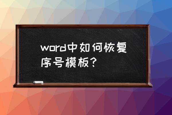 word模板出错怎么恢复正常 word中如何恢复序号模板？