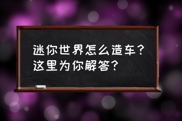 迷你世界中怎么造车的技巧 迷你世界怎么造车？这里为你解答？