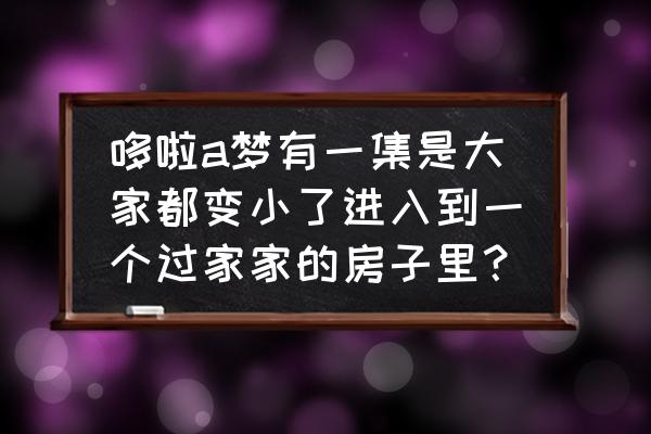 哆啦a梦第一次来大雄家是哪个版本 哆啦a梦有一集是大家都变小了进入到一个过家家的房子里？