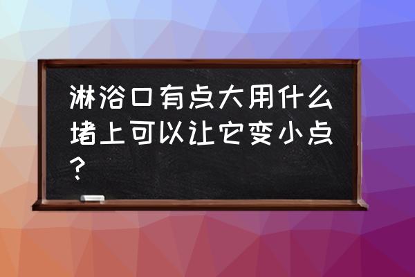 灵域有什么好玩的礼包 淋浴口有点大用什么堵上可以让它变小点？