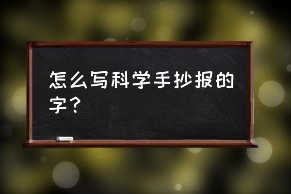 我爱科学手抄报简单 怎么写科学手抄报的字？