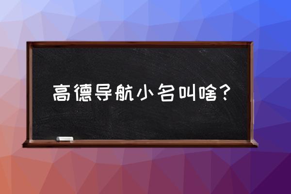 怎么改高德地图上的名称 高德导航小名叫啥？