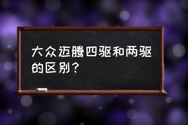 迈腾的四驱和两驱哪个好 大众迈腾四驱和两驱的区别？