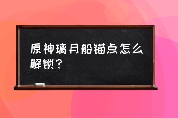 原神璃月港关口宝箱怎么挖掘 原神璃月船锚点怎么解锁？