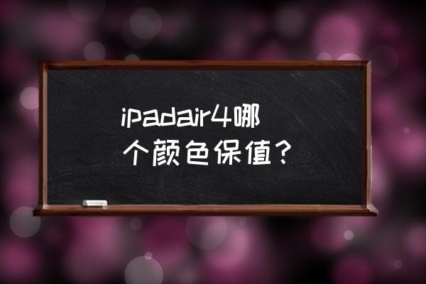 车子颜色保值排名 ipadair4哪个颜色保值？