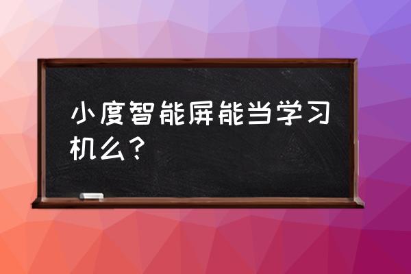 小度学习机高中生 小度智能屏能当学习机么？