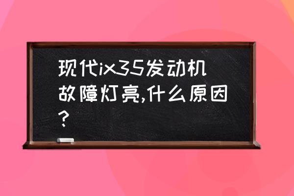 现代ix35为什么不加喷油嘴 现代ix35发动机故障灯亮,什么原因？