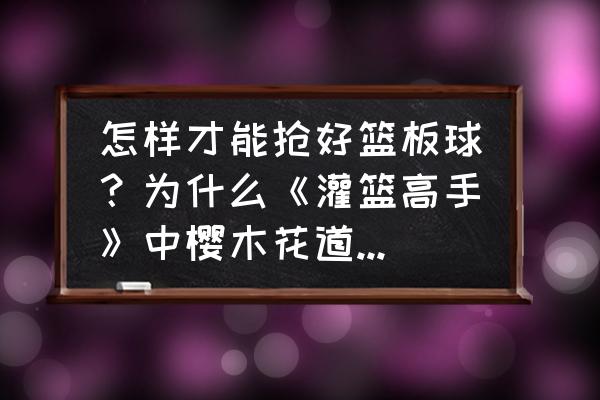 樱木全国大赛篮板厉害吗 怎样才能抢好篮板球？为什么《灌篮高手》中樱木花道如此重视抢篮板球？