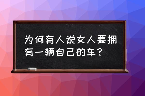 汽车真的是越贵越好开吗 为何有人说女人要拥有一辆自己的车？