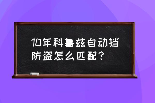 10款科鲁兹防盗控制盒在哪里 10年科鲁兹自动挡防盗怎么匹配？