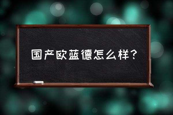 劲炫音响有必要改装吗 国产欧蓝德怎么样？