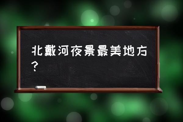 北戴河经济实惠的两日游攻略 北戴河夜景最美地方？