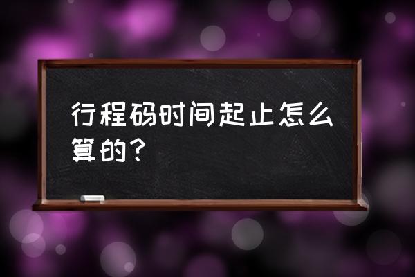 现在的行程码是怎么算的 行程码时间起止怎么算的？