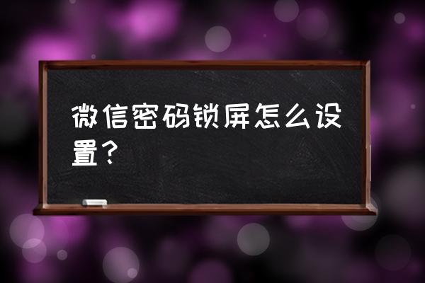 微信软件要怎么才能弄个锁 微信密码锁屏怎么设置？