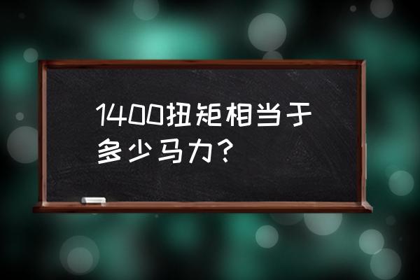 扭矩功率转速三者关系 1400扭矩相当于多少马力？