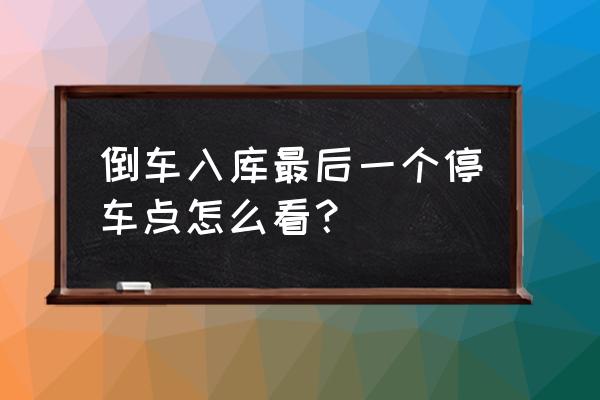 倒库停车点看哪里最好 倒车入库最后一个停车点怎么看？