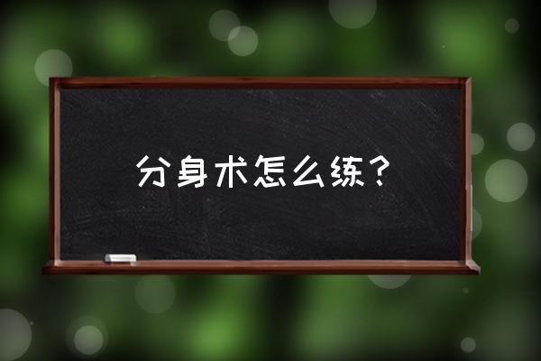 写轮眼最快怎么练好 分身术怎么练？