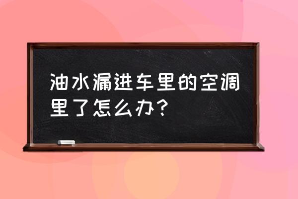 实用的汽车空调保养及使用小妙招 油水漏进车里的空调里了怎么办？