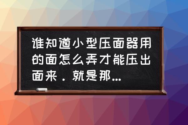 片材挤出机怎么调片最快 谁知道小型压面器用的面怎么弄才能压出面来。就是那种塑料的压面器，用白面活压不出面来？