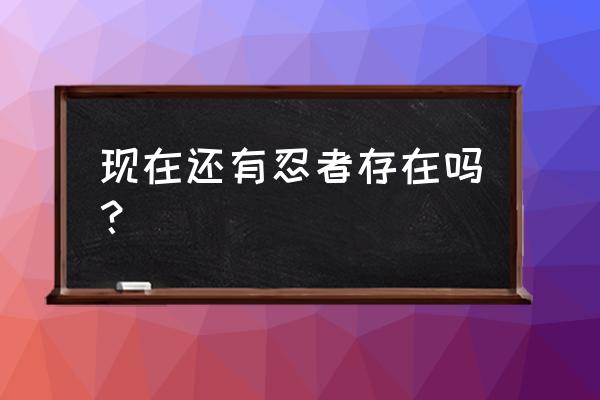 忍法战场全部指令 现在还有忍者存在吗？