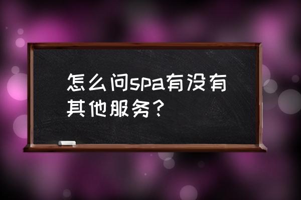 第一次做spa注意什么 怎么问spa有没有其他服务？