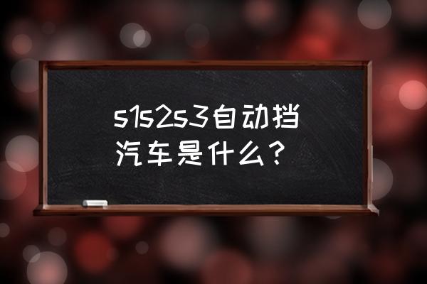 汽车运动挡s1和s2的区别 s1s2s3自动挡汽车是什么？