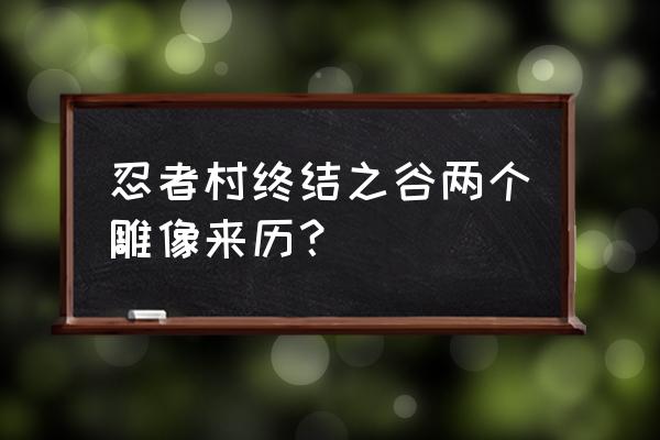 鸣人的雕塑怎么画 忍者村终结之谷两个雕像来历？