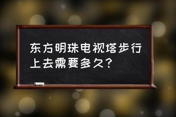 参观四川电视塔老人儿童购票吗 东方明珠电视塔步行上去需要多久？