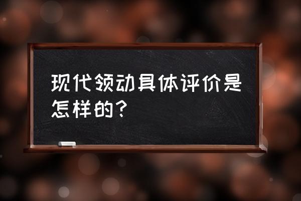 现代领动新手怎么样驾驶 现代领动具体评价是怎样的？