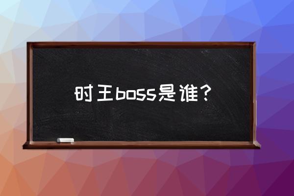 怎么画逢魔时王的头 时王boss是谁？