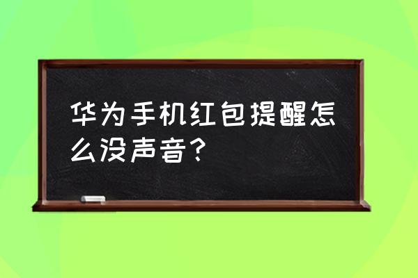 华为手机怎么没有红包提醒功能 华为手机红包提醒怎么没声音？