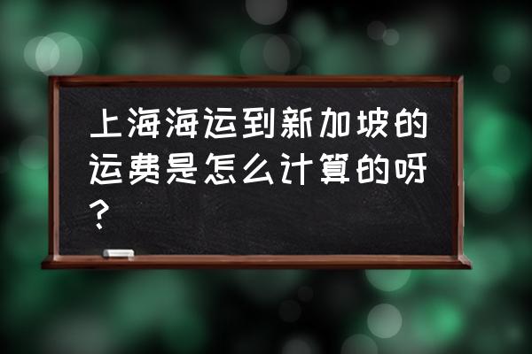 上海去新加坡自助游费用 上海海运到新加坡的运费是怎么计算的呀？